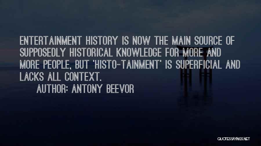 Antony Beevor Quotes: Entertainment History Is Now The Main Source Of Supposedly Historical Knowledge For More And More People, But 'histo-tainment' Is Superficial