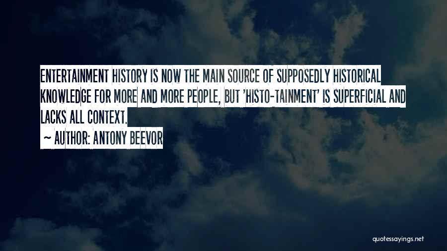 Antony Beevor Quotes: Entertainment History Is Now The Main Source Of Supposedly Historical Knowledge For More And More People, But 'histo-tainment' Is Superficial