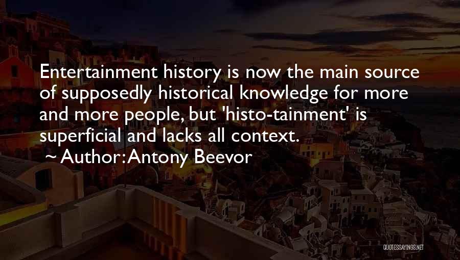 Antony Beevor Quotes: Entertainment History Is Now The Main Source Of Supposedly Historical Knowledge For More And More People, But 'histo-tainment' Is Superficial