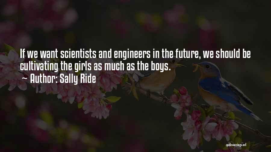 Sally Ride Quotes: If We Want Scientists And Engineers In The Future, We Should Be Cultivating The Girls As Much As The Boys.