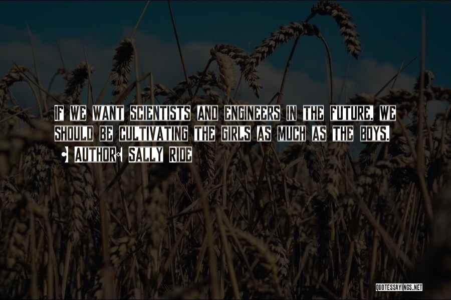 Sally Ride Quotes: If We Want Scientists And Engineers In The Future, We Should Be Cultivating The Girls As Much As The Boys.
