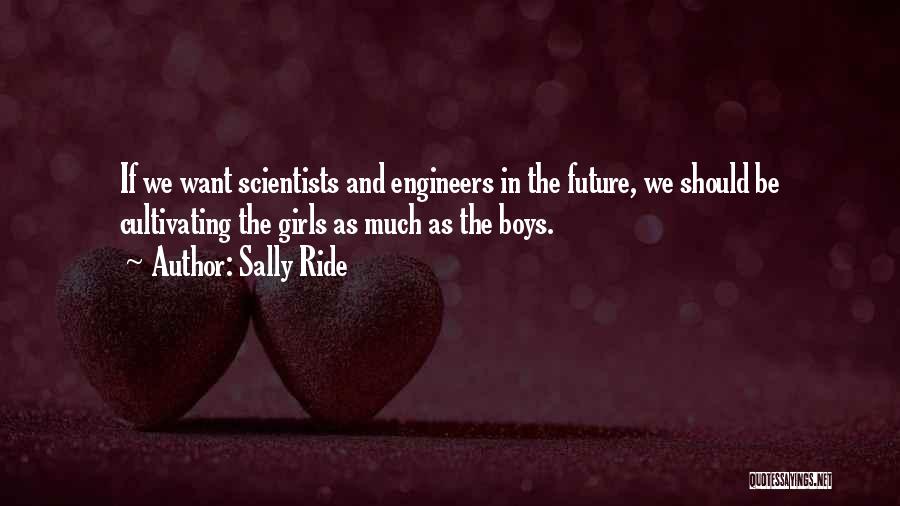 Sally Ride Quotes: If We Want Scientists And Engineers In The Future, We Should Be Cultivating The Girls As Much As The Boys.