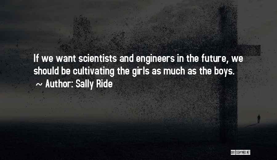 Sally Ride Quotes: If We Want Scientists And Engineers In The Future, We Should Be Cultivating The Girls As Much As The Boys.