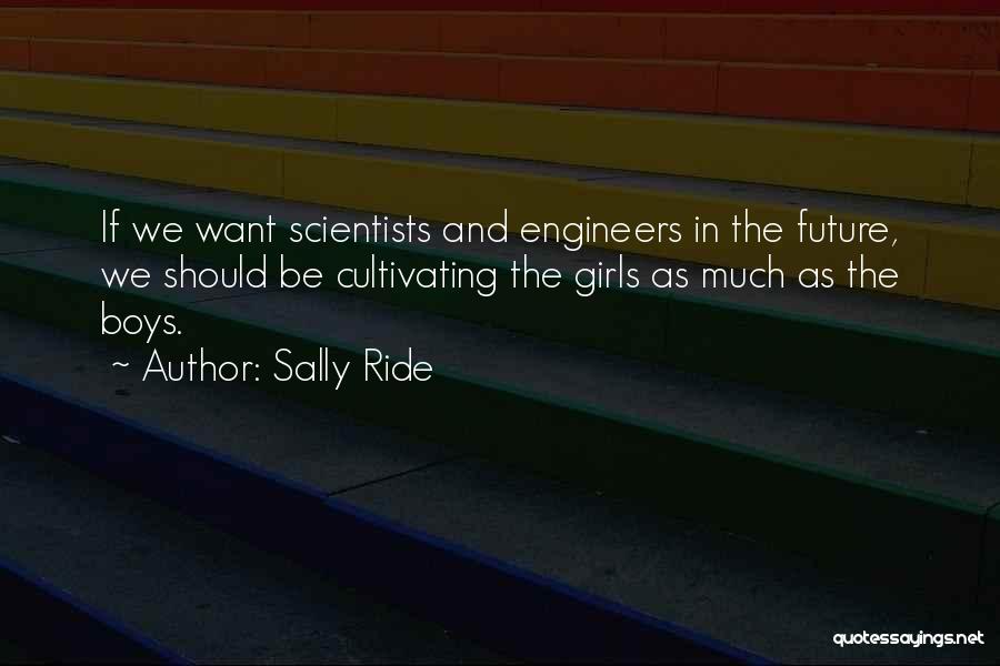 Sally Ride Quotes: If We Want Scientists And Engineers In The Future, We Should Be Cultivating The Girls As Much As The Boys.