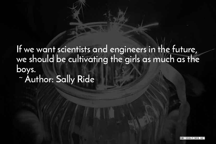 Sally Ride Quotes: If We Want Scientists And Engineers In The Future, We Should Be Cultivating The Girls As Much As The Boys.