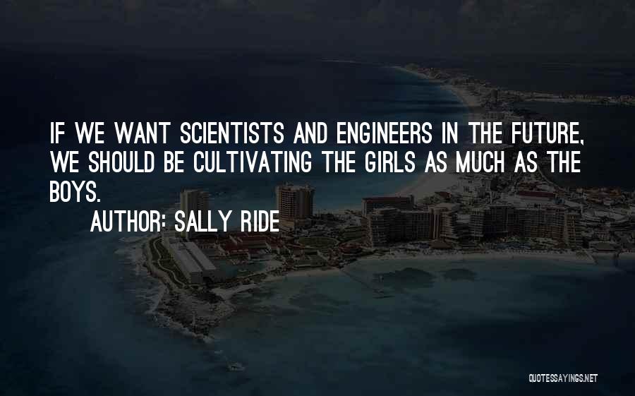 Sally Ride Quotes: If We Want Scientists And Engineers In The Future, We Should Be Cultivating The Girls As Much As The Boys.