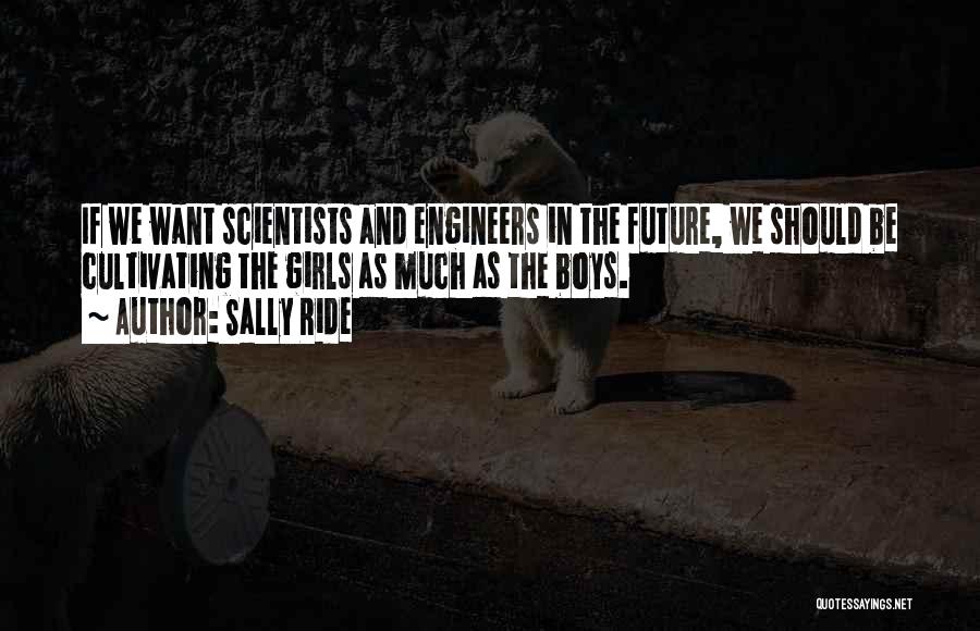 Sally Ride Quotes: If We Want Scientists And Engineers In The Future, We Should Be Cultivating The Girls As Much As The Boys.