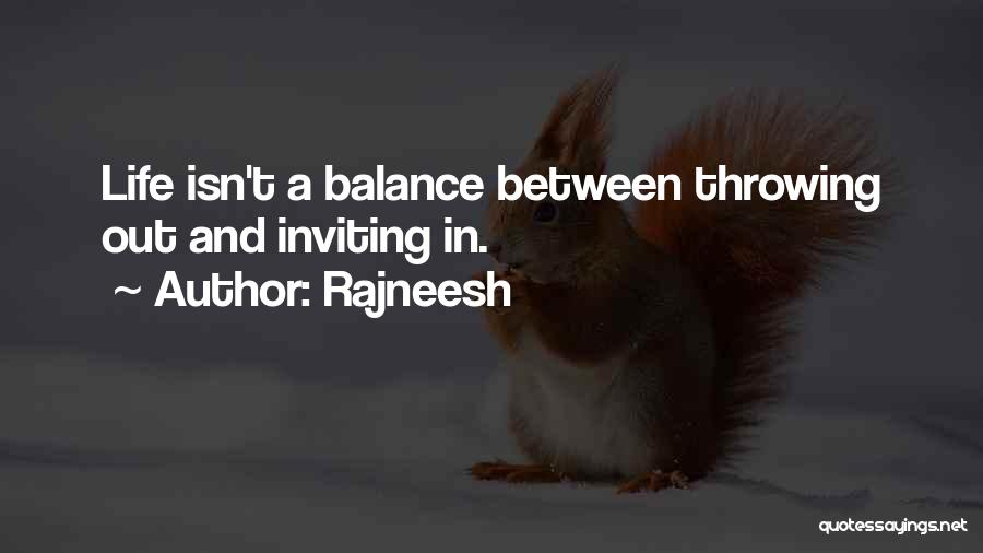 Rajneesh Quotes: Life Isn't A Balance Between Throwing Out And Inviting In.