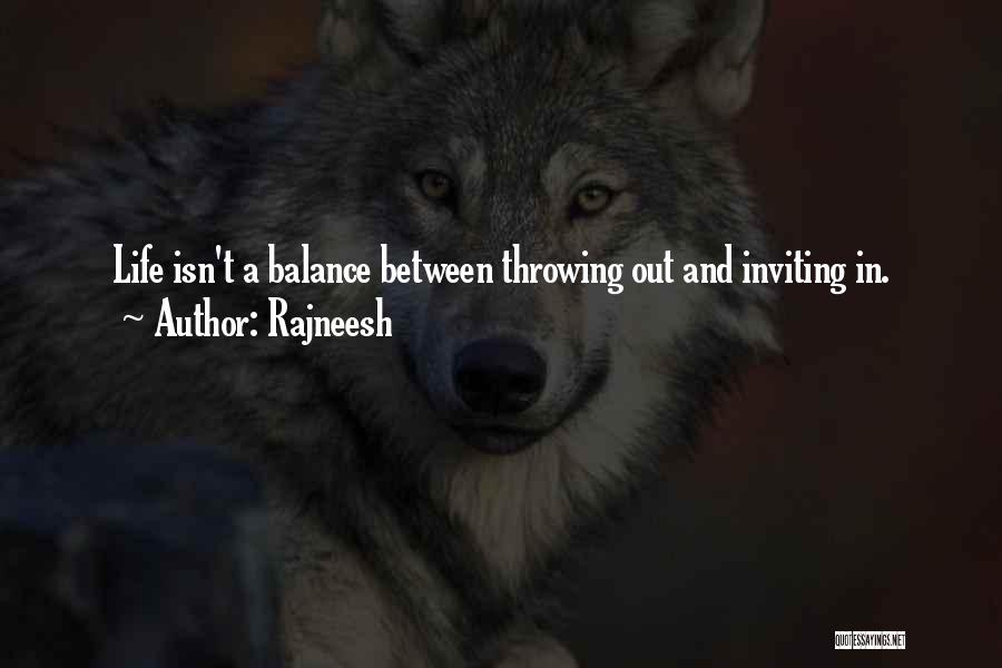 Rajneesh Quotes: Life Isn't A Balance Between Throwing Out And Inviting In.