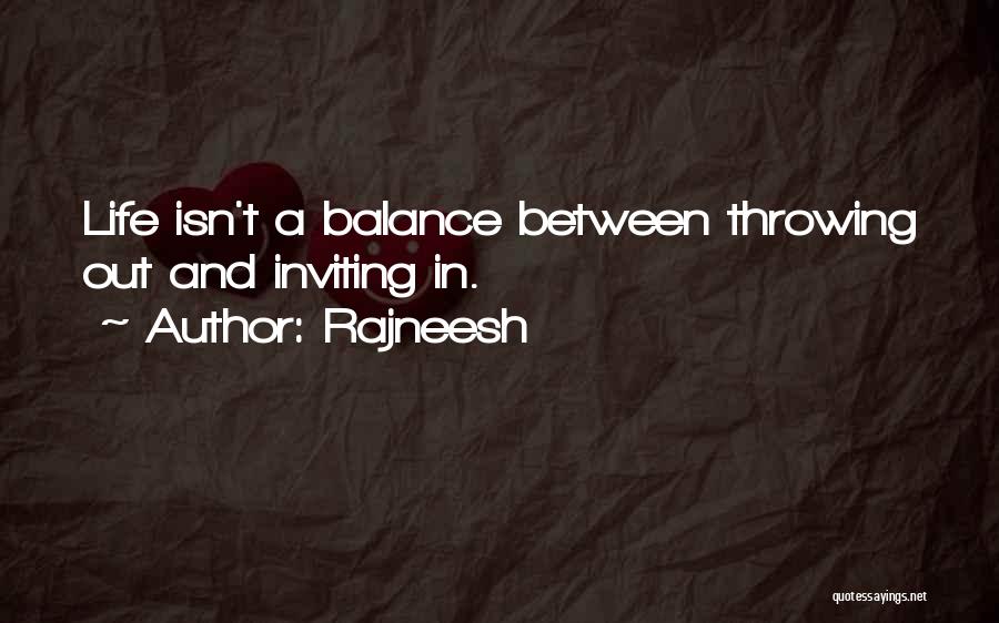 Rajneesh Quotes: Life Isn't A Balance Between Throwing Out And Inviting In.
