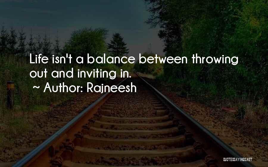 Rajneesh Quotes: Life Isn't A Balance Between Throwing Out And Inviting In.
