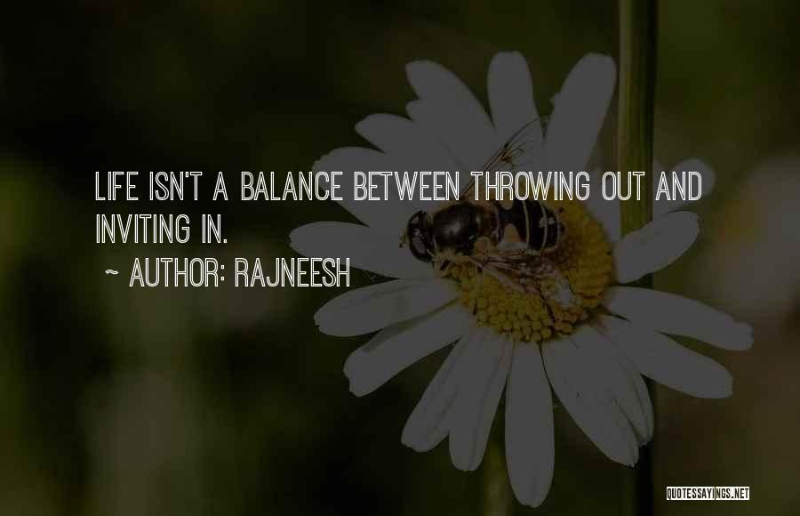Rajneesh Quotes: Life Isn't A Balance Between Throwing Out And Inviting In.