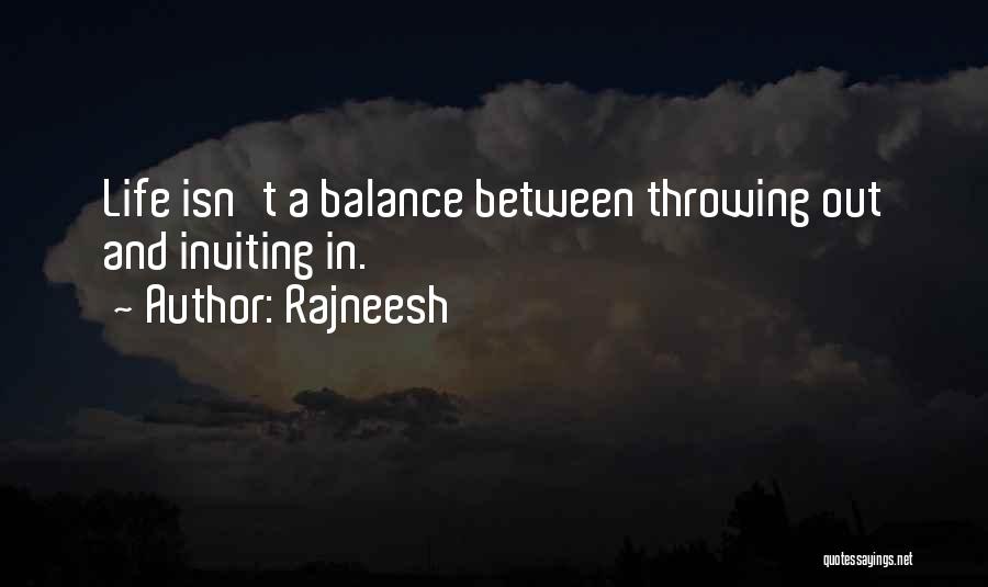 Rajneesh Quotes: Life Isn't A Balance Between Throwing Out And Inviting In.