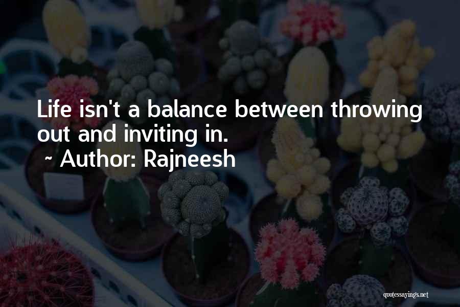 Rajneesh Quotes: Life Isn't A Balance Between Throwing Out And Inviting In.
