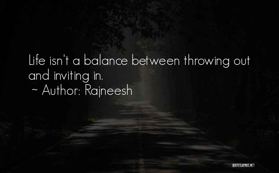 Rajneesh Quotes: Life Isn't A Balance Between Throwing Out And Inviting In.