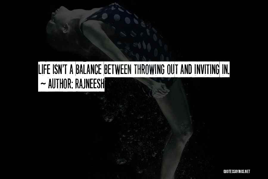 Rajneesh Quotes: Life Isn't A Balance Between Throwing Out And Inviting In.