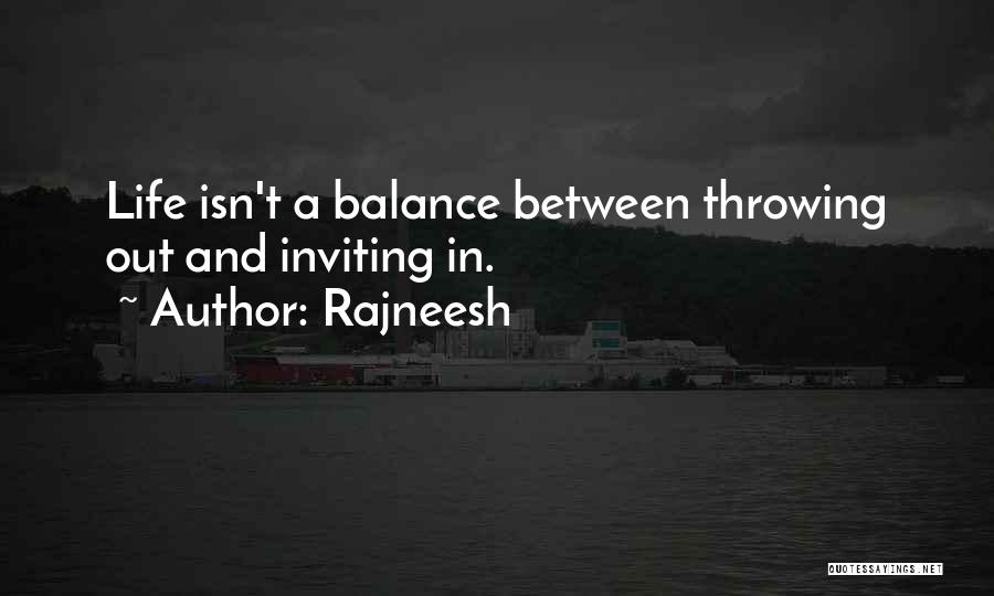 Rajneesh Quotes: Life Isn't A Balance Between Throwing Out And Inviting In.