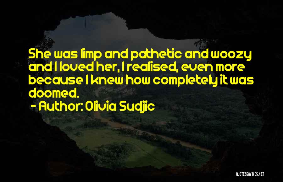 Olivia Sudjic Quotes: She Was Limp And Pathetic And Woozy And I Loved Her, I Realised, Even More Because I Knew How Completely