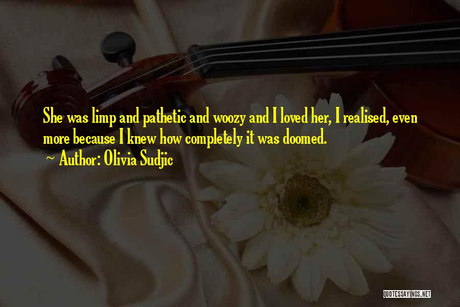 Olivia Sudjic Quotes: She Was Limp And Pathetic And Woozy And I Loved Her, I Realised, Even More Because I Knew How Completely