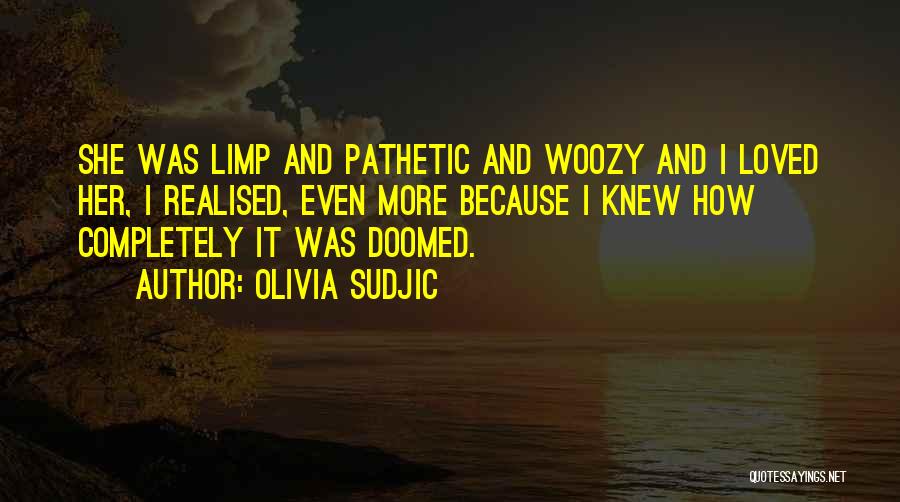 Olivia Sudjic Quotes: She Was Limp And Pathetic And Woozy And I Loved Her, I Realised, Even More Because I Knew How Completely