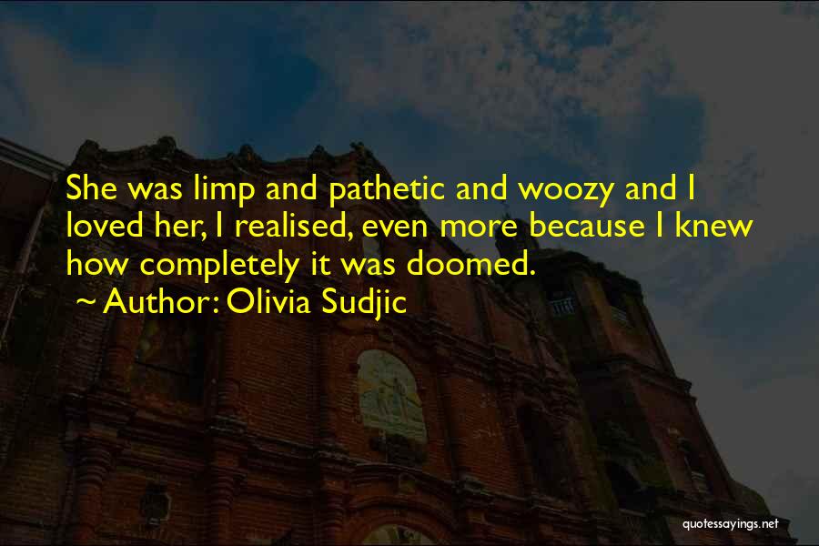 Olivia Sudjic Quotes: She Was Limp And Pathetic And Woozy And I Loved Her, I Realised, Even More Because I Knew How Completely