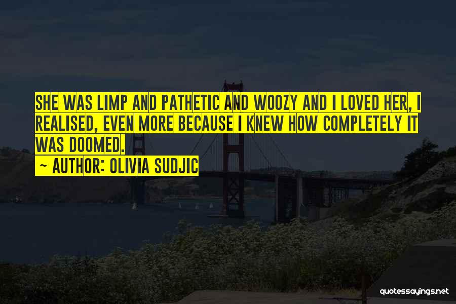 Olivia Sudjic Quotes: She Was Limp And Pathetic And Woozy And I Loved Her, I Realised, Even More Because I Knew How Completely