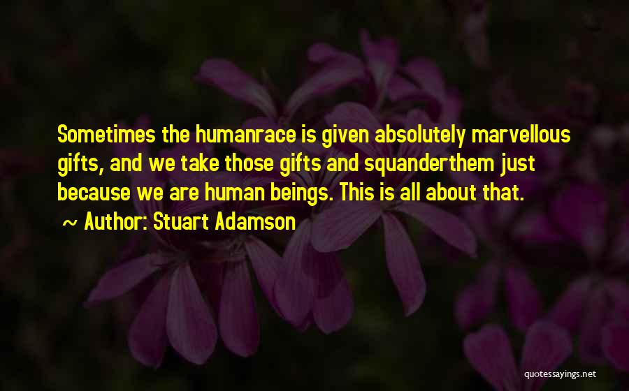 Stuart Adamson Quotes: Sometimes The Humanrace Is Given Absolutely Marvellous Gifts, And We Take Those Gifts And Squanderthem Just Because We Are Human