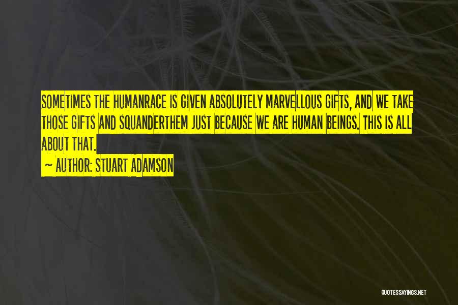 Stuart Adamson Quotes: Sometimes The Humanrace Is Given Absolutely Marvellous Gifts, And We Take Those Gifts And Squanderthem Just Because We Are Human