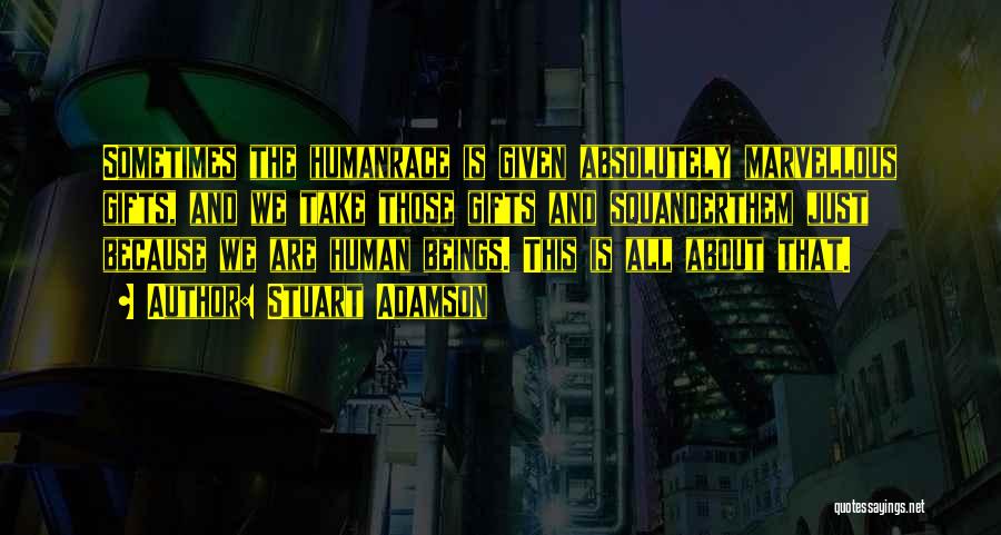 Stuart Adamson Quotes: Sometimes The Humanrace Is Given Absolutely Marvellous Gifts, And We Take Those Gifts And Squanderthem Just Because We Are Human