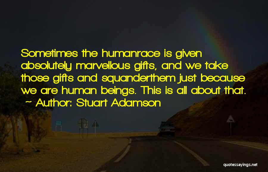 Stuart Adamson Quotes: Sometimes The Humanrace Is Given Absolutely Marvellous Gifts, And We Take Those Gifts And Squanderthem Just Because We Are Human