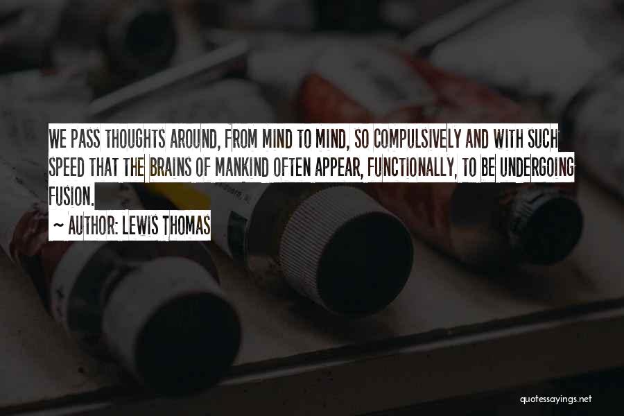 Lewis Thomas Quotes: We Pass Thoughts Around, From Mind To Mind, So Compulsively And With Such Speed That The Brains Of Mankind Often