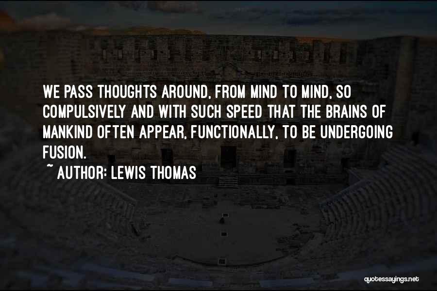 Lewis Thomas Quotes: We Pass Thoughts Around, From Mind To Mind, So Compulsively And With Such Speed That The Brains Of Mankind Often