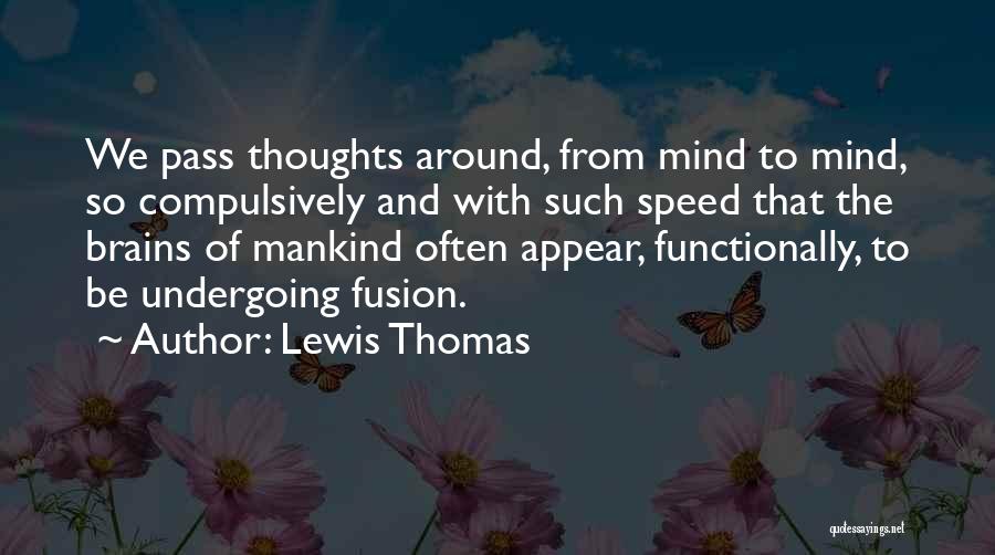 Lewis Thomas Quotes: We Pass Thoughts Around, From Mind To Mind, So Compulsively And With Such Speed That The Brains Of Mankind Often