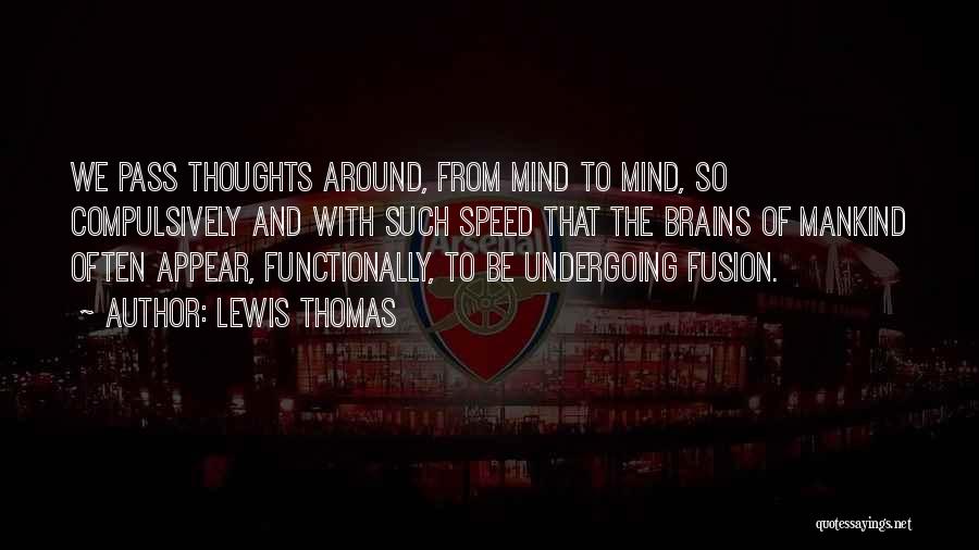 Lewis Thomas Quotes: We Pass Thoughts Around, From Mind To Mind, So Compulsively And With Such Speed That The Brains Of Mankind Often