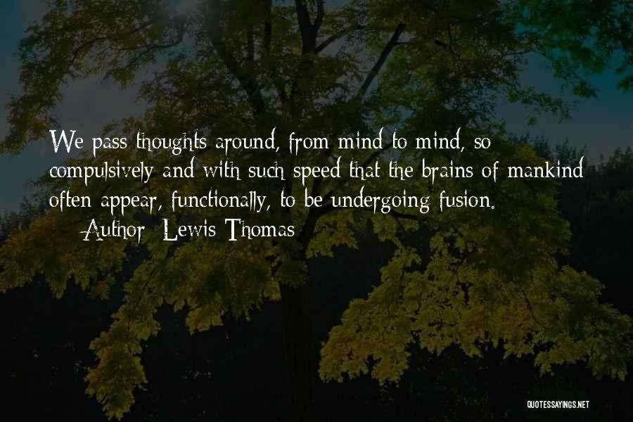 Lewis Thomas Quotes: We Pass Thoughts Around, From Mind To Mind, So Compulsively And With Such Speed That The Brains Of Mankind Often