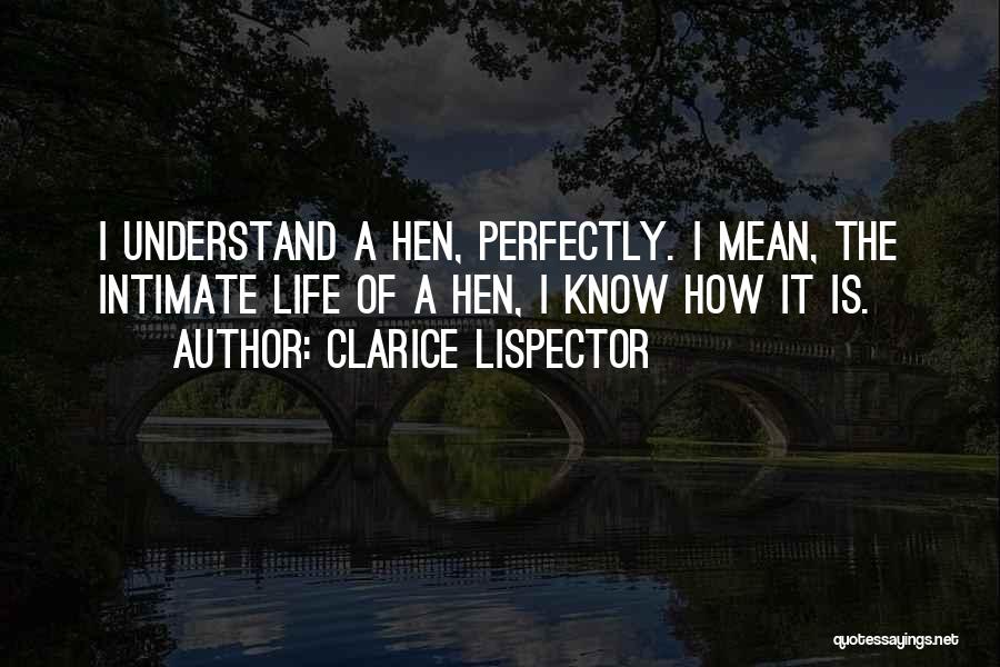 Clarice Lispector Quotes: I Understand A Hen, Perfectly. I Mean, The Intimate Life Of A Hen, I Know How It Is.