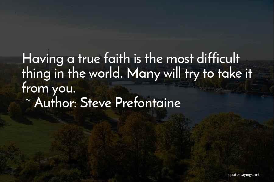 Steve Prefontaine Quotes: Having A True Faith Is The Most Difficult Thing In The World. Many Will Try To Take It From You.