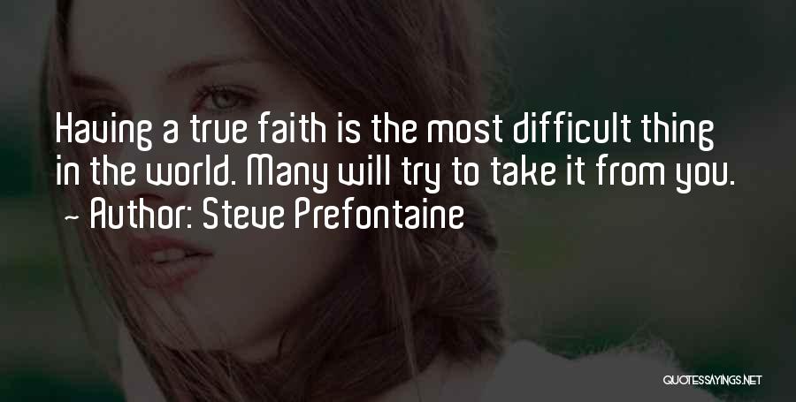 Steve Prefontaine Quotes: Having A True Faith Is The Most Difficult Thing In The World. Many Will Try To Take It From You.