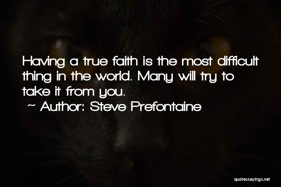 Steve Prefontaine Quotes: Having A True Faith Is The Most Difficult Thing In The World. Many Will Try To Take It From You.