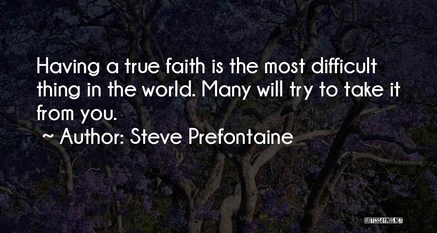 Steve Prefontaine Quotes: Having A True Faith Is The Most Difficult Thing In The World. Many Will Try To Take It From You.