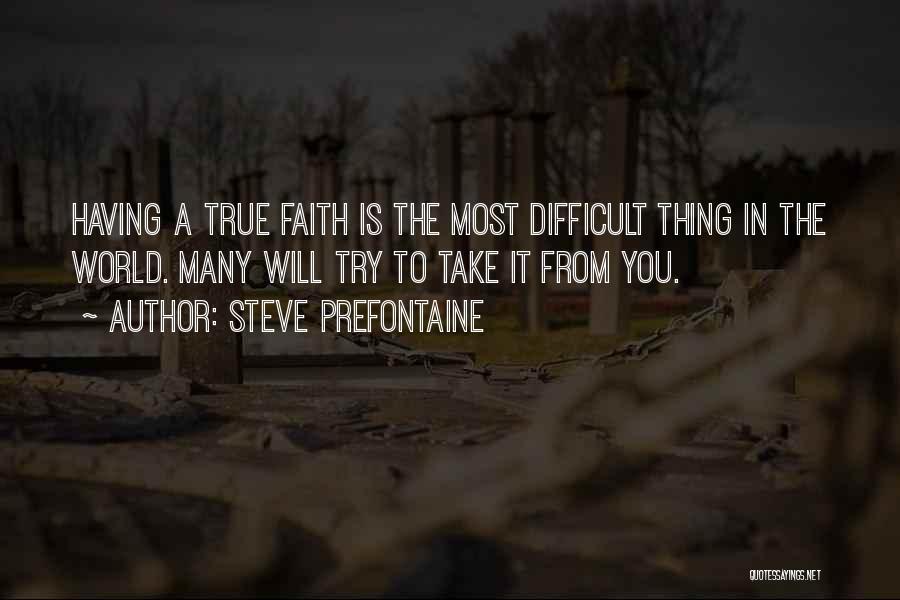 Steve Prefontaine Quotes: Having A True Faith Is The Most Difficult Thing In The World. Many Will Try To Take It From You.
