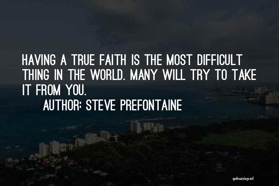 Steve Prefontaine Quotes: Having A True Faith Is The Most Difficult Thing In The World. Many Will Try To Take It From You.