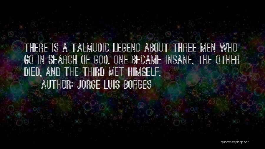 Jorge Luis Borges Quotes: There Is A Talmudic Legend About Three Men Who Go In Search Of God. One Became Insane, The Other Died,
