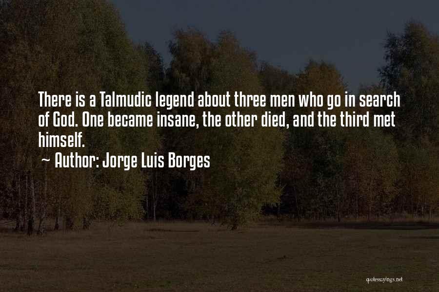 Jorge Luis Borges Quotes: There Is A Talmudic Legend About Three Men Who Go In Search Of God. One Became Insane, The Other Died,