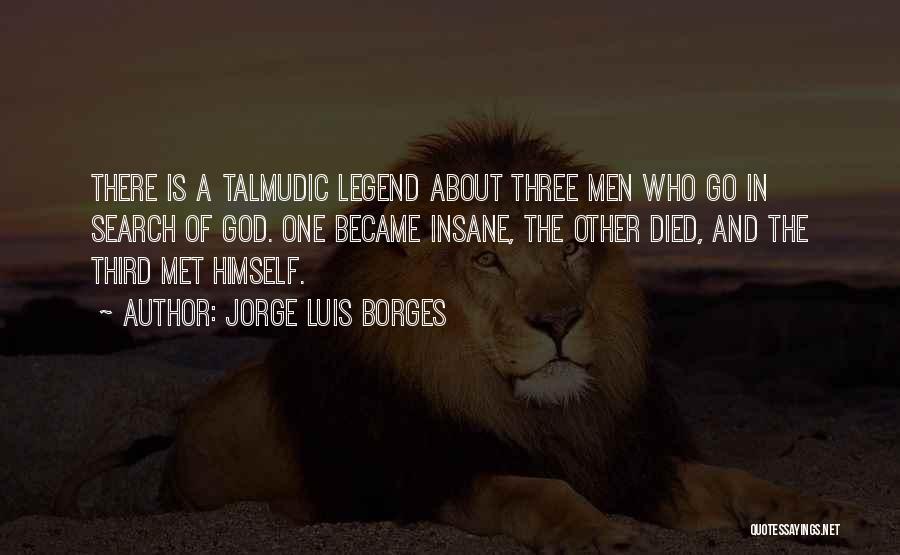 Jorge Luis Borges Quotes: There Is A Talmudic Legend About Three Men Who Go In Search Of God. One Became Insane, The Other Died,