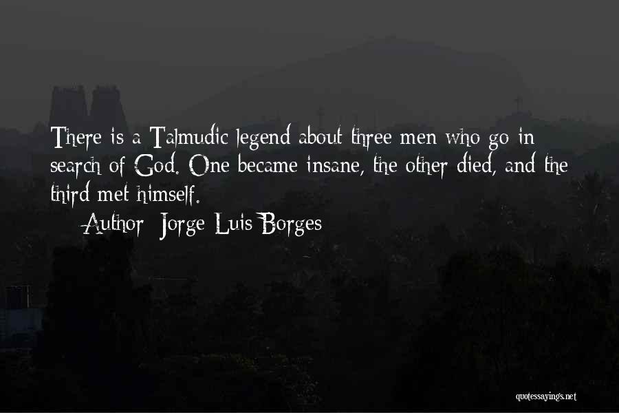 Jorge Luis Borges Quotes: There Is A Talmudic Legend About Three Men Who Go In Search Of God. One Became Insane, The Other Died,