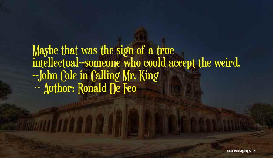 Ronald De Feo Quotes: Maybe That Was The Sign Of A True Intellectual--someone Who Could Accept The Weird. --john Cole In Calling Mr. King