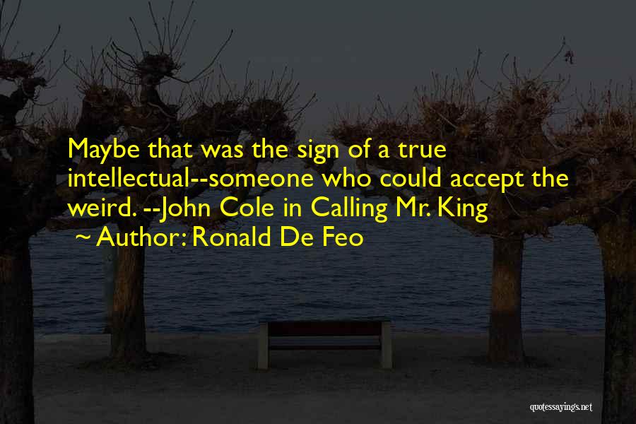 Ronald De Feo Quotes: Maybe That Was The Sign Of A True Intellectual--someone Who Could Accept The Weird. --john Cole In Calling Mr. King