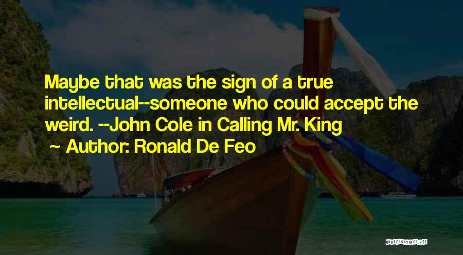 Ronald De Feo Quotes: Maybe That Was The Sign Of A True Intellectual--someone Who Could Accept The Weird. --john Cole In Calling Mr. King