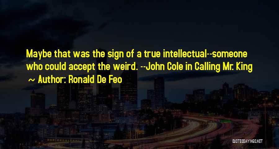 Ronald De Feo Quotes: Maybe That Was The Sign Of A True Intellectual--someone Who Could Accept The Weird. --john Cole In Calling Mr. King